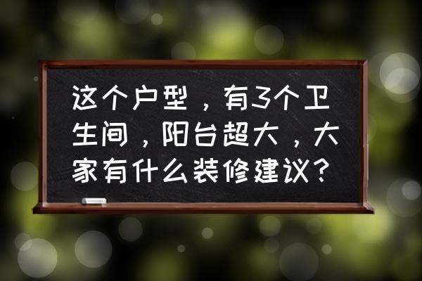 阳台改造注意事项大全 这个户型,有3个卫生间,阳台超大,大家有什么装修建议? 阳台改造注意事项大全 这个户型,有3个卫生间,阳台超大,大家有什么装修建议?
