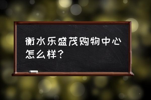 衡水园博园周六免费吗 衡水乐盛茂购物中心怎么样？