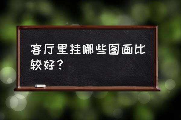 中式装修客厅挂什么画合适 客厅里挂哪些图画比较好？