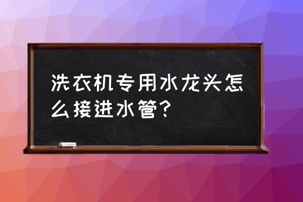 如何带水接水龙头 洗衣机专用水龙头怎么接进水管？