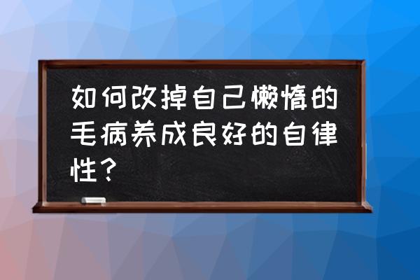 怎样克服懒惰的方法 如何改掉自己懒惰的毛病养成良好的自律性？