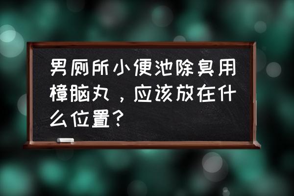 樟脑丸在卫生间正确的使用方法 男厕所小便池除臭用樟脑丸,应该放在什么位置? 樟脑丸在卫生间正确的使用方法 男厕所小便池除臭用樟脑丸,应该放在什么位置?