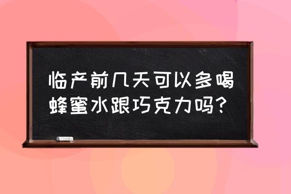 产前适合吃的食物 临产前几天可以多喝蜂蜜水跟巧克力吗？
