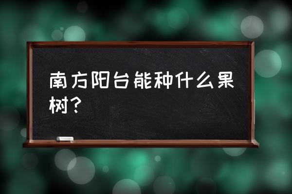 阳台适合懒人种植的水果 南方阳台能种什么果树? 阳台适合懒人种植的水果 南方阳台能种什么果树?