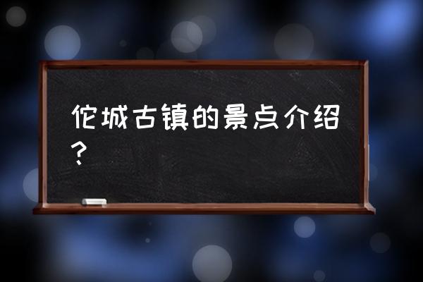 云南建水旅游十大必去景点 佗城古镇的景点介绍？