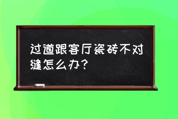 客厅地砖太丑如何补救 过道跟客厅瓷砖不对缝怎么办？