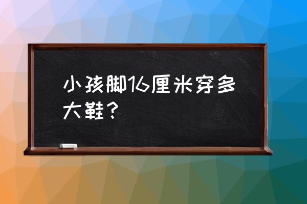 孩子选鞋比脚长大多少合适 小孩脚16厘米穿多大鞋？