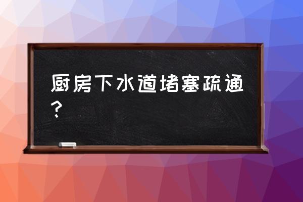 下水道堵塞如何正确疏通 厨房下水道堵塞疏通? 下水道堵塞如何正确疏通 厨房下水道堵塞疏通?