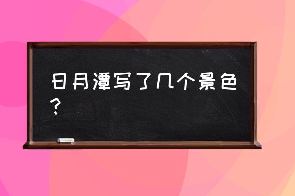 宝岛日月潭自驾游攻略 日月潭写了几个景色？