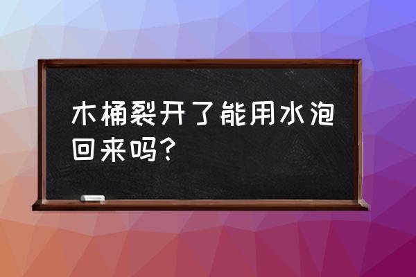 浴桶开裂怎么补救 木桶裂开了能用水泡回来吗？