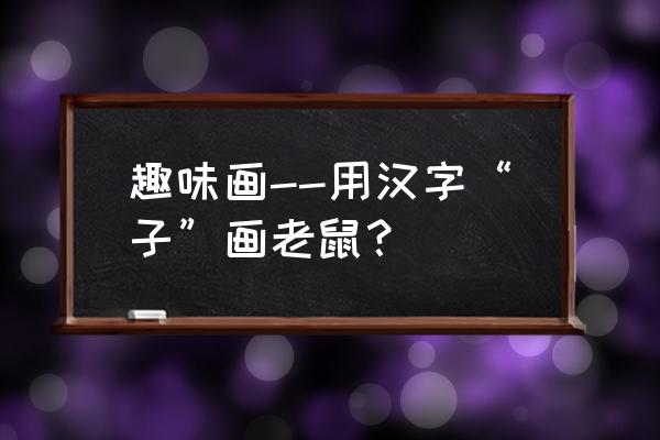 宠物的小爪怎么画 趣味画--用汉字“子”画老鼠？