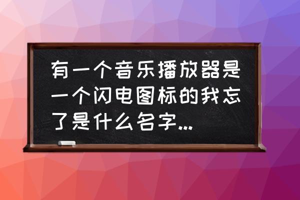 xm音频如何转换成mp3 有一个音乐播放器是一个闪电图标的我忘了是什么名字的了有谁知道在下谢谢了? xm音频如何转换成mp3 有一个音乐播放器是一个闪电图标的我忘了是什么名字的了有谁知道在下谢谢了?
