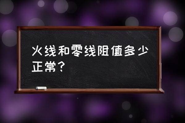 绝缘接头两侧电位检测标准 火线和零线阻值多少正常？