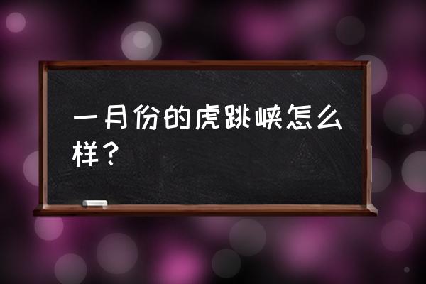 香格里拉虎跳峡值得去吗 一月份的虎跳峡怎么样？