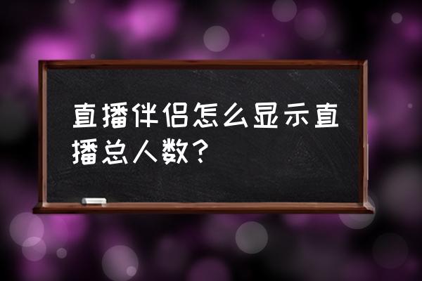 快手直播推广怎么显示推广人数 直播伴侣怎么显示直播总人数？