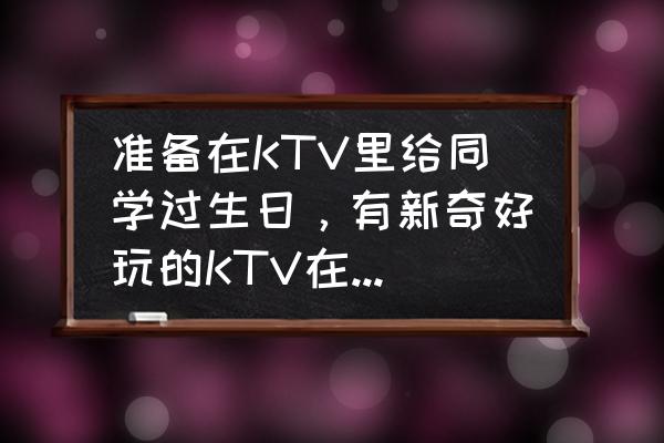 上海哪里学唱歌零基础最好 准备在KTV里给同学过生日，有新奇好玩的KTV在上海的吗？