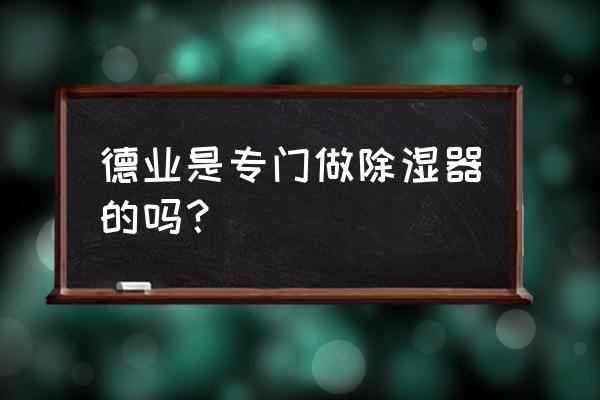 空气制水机销售方案 德业是专门做除湿器的吗? 空气制水机销售方案 德业是专门做除湿器的吗?