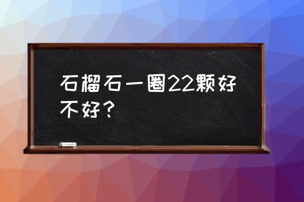 石榴石手链多颗串珠方法 石榴石一圈22颗好不好？