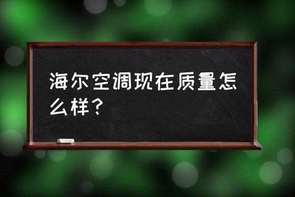 格力空调语音口令 海尔空调现在质量怎么样？