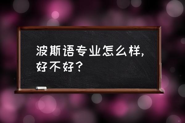 波斯语翻译成中文句子 波斯语专业怎么样,好不好? 波斯语翻译成中文句子 波斯语专业怎么样,好不好?