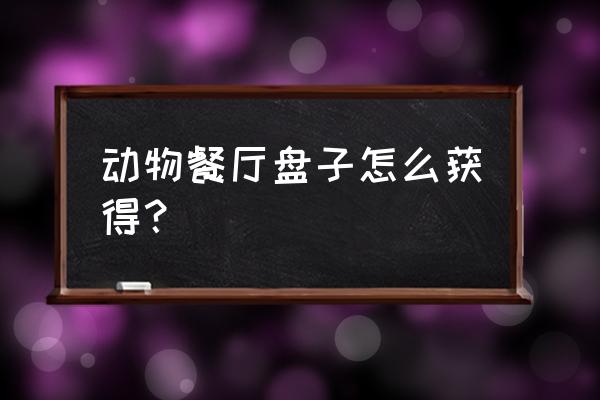 动物餐厅中的盘子有什么用 动物餐厅盘子怎么获得？