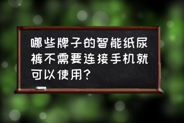 纸尿裤哪个牌子的不湿不漏尿 哪些牌子的智能纸尿裤不需要连接手机就可以使用？