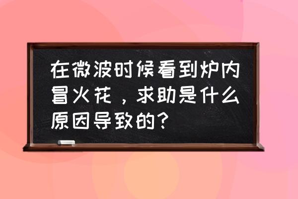 美的微波炉打火的原因 在微波时候看到炉内冒火花，求助是什么原因导致的？