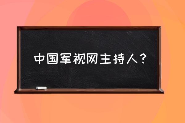 爱奇艺的军事频道怎样 中国军视网主持人？