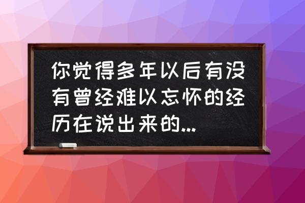 一笑就流眼泪为什么 你觉得多年以后有没有曾经难以忘怀的经历在说出来的时候笑着笑着就哭了？