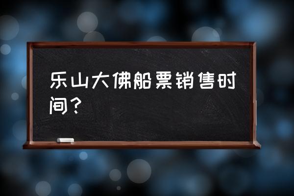 乐山大佛码头在哪坐船比较便宜 乐山大佛船票销售时间？