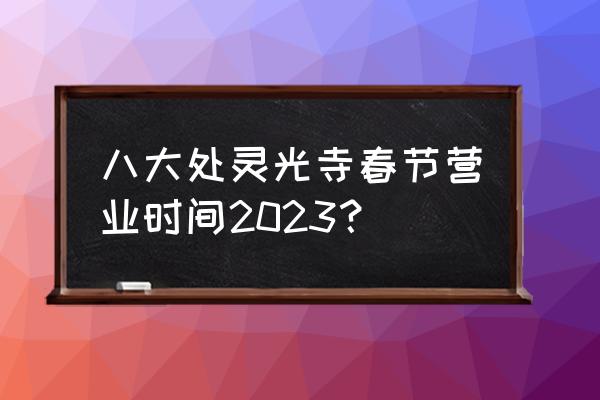 潭柘寺门票什么人免费 八大处灵光寺春节营业时间2023？
