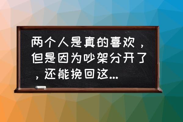 断联后复联为什么一定要偶遇 两个人是真的喜欢，但是因为吵架分开了，还能挽回这段感情吗？