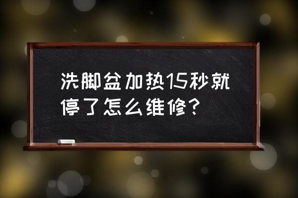 足浴盆通电不加热怎么修 洗脚盆加热15秒就停了怎么维修？