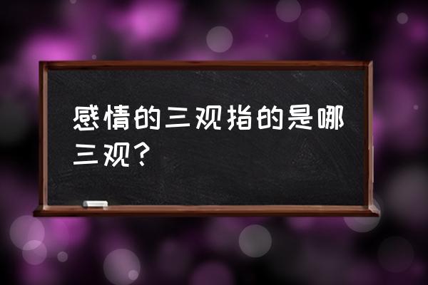 对爱情的看法200字 感情的三观指的是哪三观？