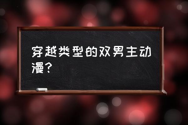 我的微信连三界漫画下拉式免费看 穿越类型的双男主动漫? 我的微信连三界漫画下拉式免费看 穿越类型的双男主动漫?