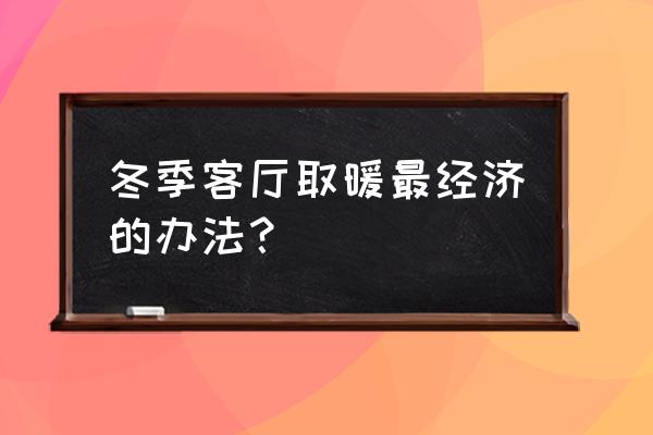 客厅怎么装修才能最省钱 冬季客厅取暖最经济的办法? 客厅怎么装修才能最省钱 冬季客厅取暖最经济的办法?