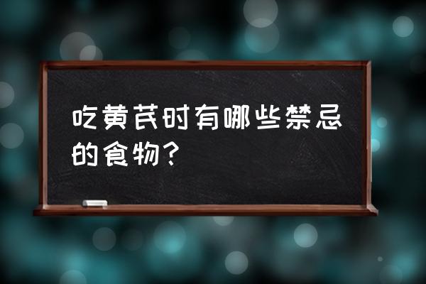 孕期禁忌的食物有哪些 吃黄芪时有哪些禁忌的食物? 孕期禁忌的食物有哪些 吃黄芪时有哪些禁忌的食物?