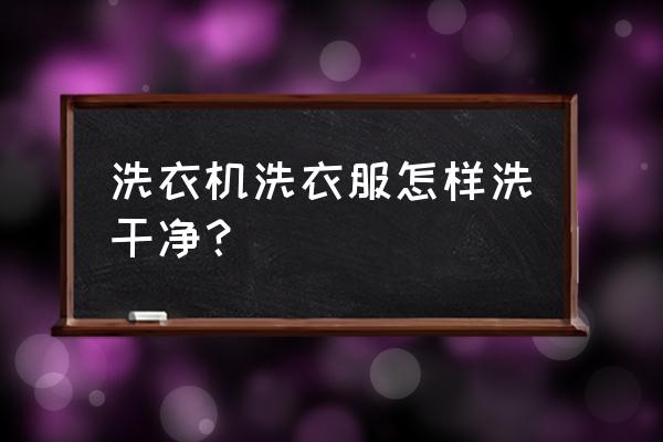 洗衣机洗衣服方法全过程 洗衣机洗衣服怎样洗干净? 洗衣机洗衣服方法全过程 洗衣机洗衣服怎样洗干净?