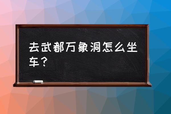 陇南旅游万象洞住宿 去武都万象洞怎么坐车？