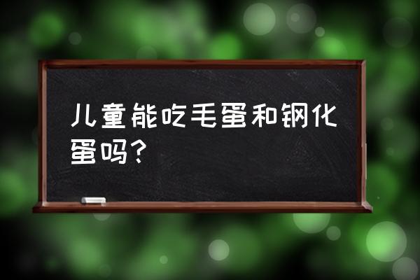 儿童禁食清单一览表 儿童能吃毛蛋和钢化蛋吗? 儿童禁食清单一览表 儿童能吃毛蛋和钢化蛋吗?