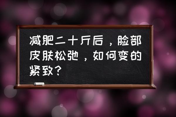 苹果肌太饱满医美怎么改善 减肥二十斤后，脸部皮肤松弛，如何变的紧致？