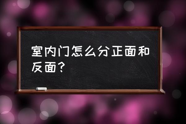 家用室内门用怎样的比较好看 室内门怎么分正面和反面？