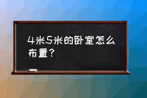 卧室房间怎么布置好看 4米5米的卧室怎么布置? 卧室房间怎么布置好看 4米5米的卧室怎么布置?