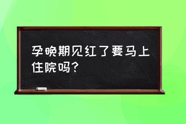 怀孕晚期见红几天没反应怎么办 孕晚期见红了要马上住院吗? 怀孕晚期见红几天没反应怎么办 孕晚期见红了要马上住院吗?