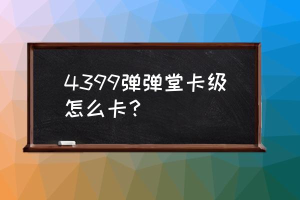 弹弹堂手游攻略完全手册 4399弹弹堂卡级怎么卡？