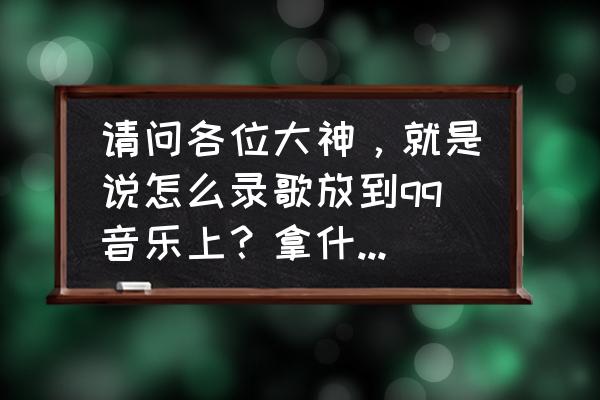 k歌达人二维码 请问各位大神，就是说怎么录歌放到qq音乐上？拿什么软件录？改编别人的歌曲如何修改歌词？万分感谢回答？