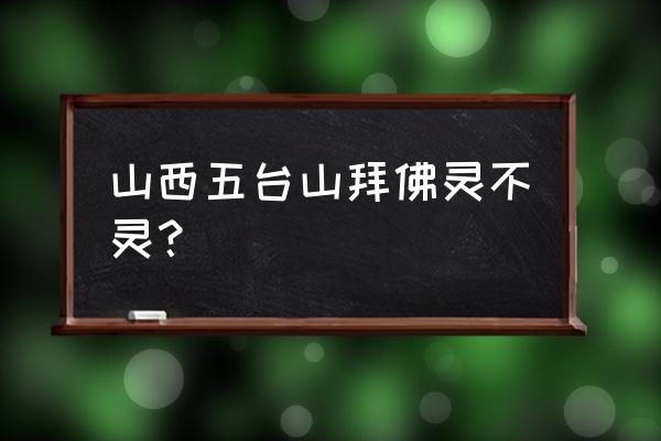 五台山为什么不能随便去拜佛 山西五台山拜佛灵不灵? 五台山为什么不能随便去拜佛 山西五台山拜佛灵不灵?