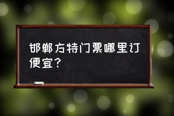 哪里订方特王国门票比较便宜 邯郸方特门票哪里订便宜? 哪里订方特王国门票比较便宜 邯郸方特门票哪里订便宜?