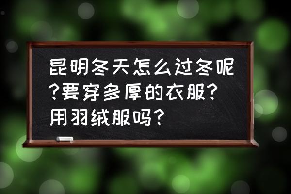冬季去昆明旅游攻略图片真实版 昆明冬天怎么过冬呢?要穿多厚的衣服?用羽绒服吗? 冬季去昆明旅游攻略图片真实版 昆明冬天怎么过冬呢?要穿多厚的衣服?用羽绒服吗?