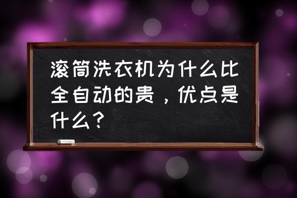 全自动洗衣机与滚筒洗衣机比较 滚筒洗衣机为什么比全自动的贵，优点是什么？